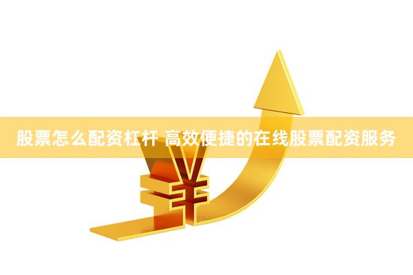 股票怎么配资杠杆 高效便捷的在线股票配资服务