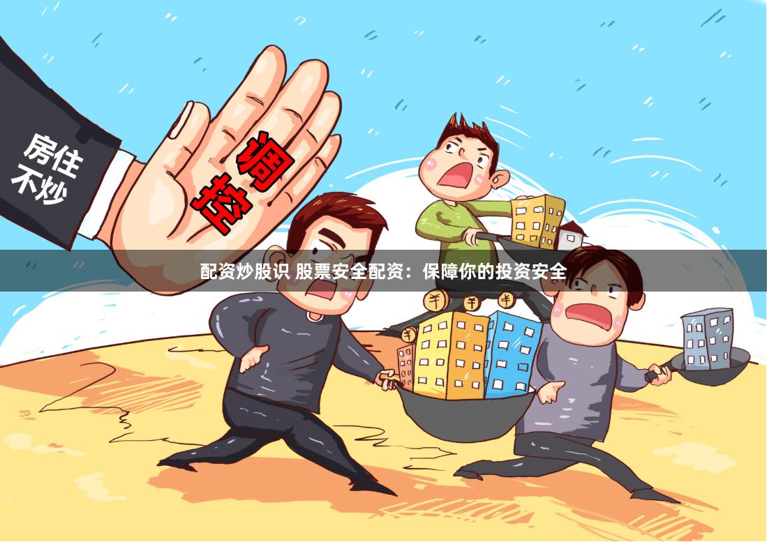 配资炒股识 股票安全配资：保障你的投资安全