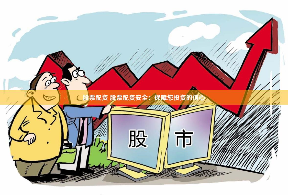 股票配资 股票配资安全：保障您投资的信心