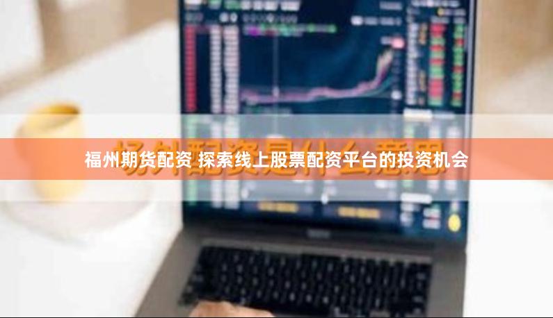 福州期货配资 探索线上股票配资平台的投资机会