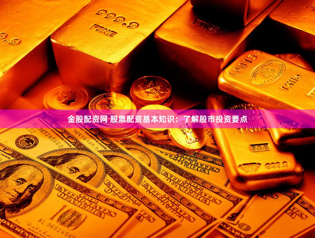 金股配资网 股票配资基本知识：了解股市投资要点