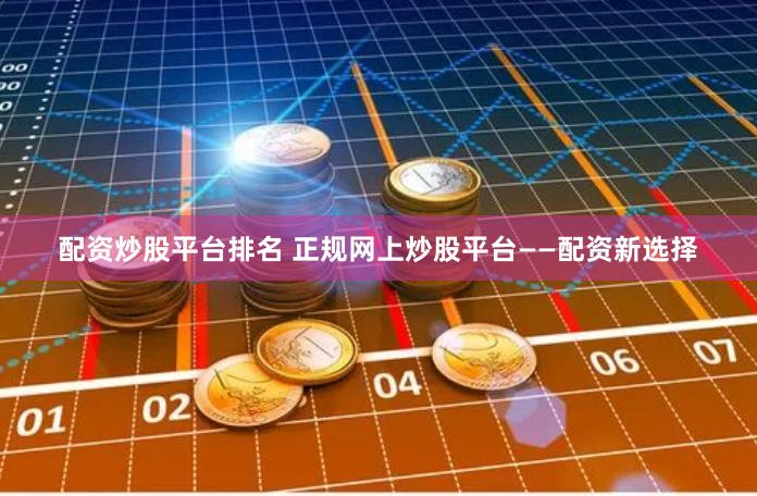 配资炒股平台排名 正规网上炒股平台——配资新选择