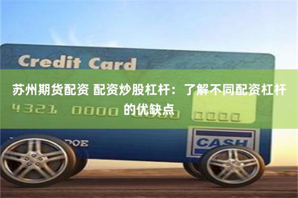 苏州期货配资 配资炒股杠杆：了解不同配资杠杆的优缺点