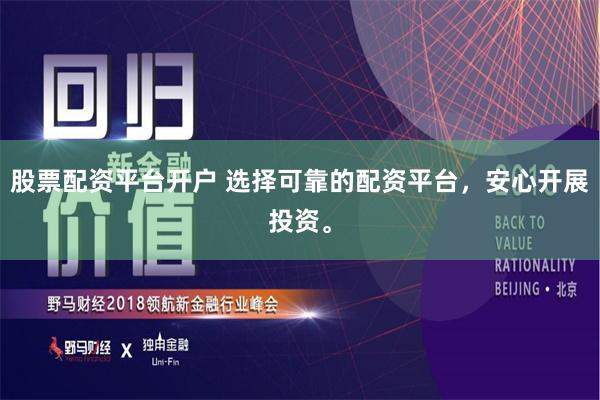 股票配资平台开户 选择可靠的配资平台，安心开展投资。