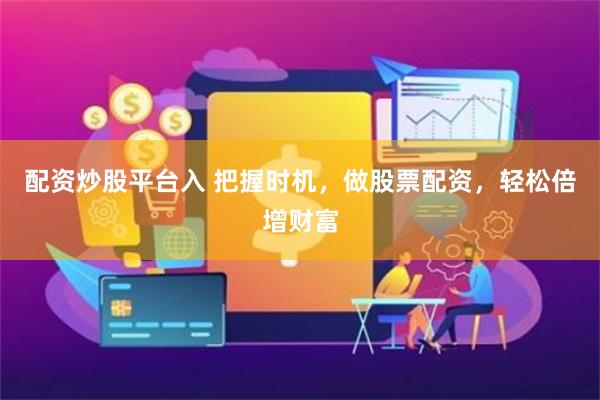 配资炒股平台入 把握时机，做股票配资，轻松倍增财富