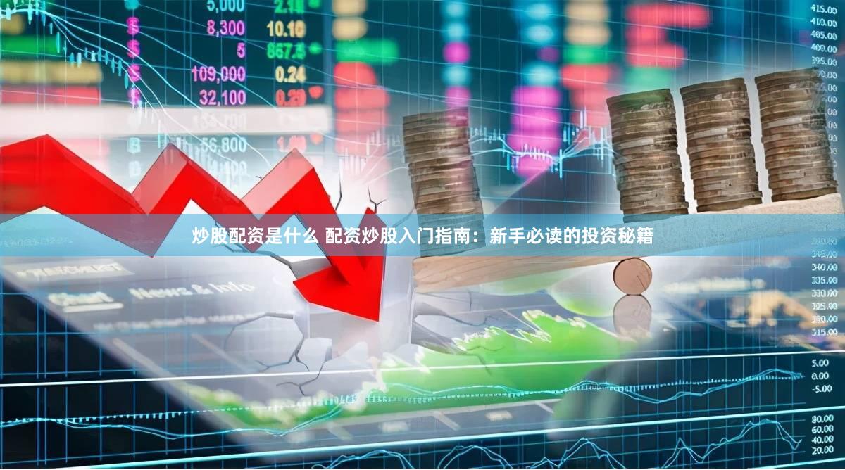 炒股配资是什么 配资炒股入门指南：新手必读的投资秘籍