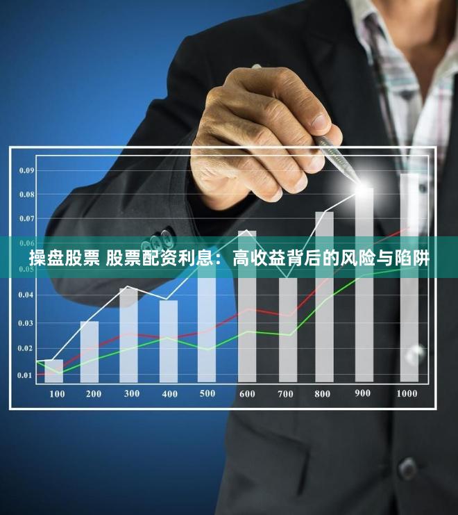 操盘股票 股票配资利息：高收益背后的风险与陷阱