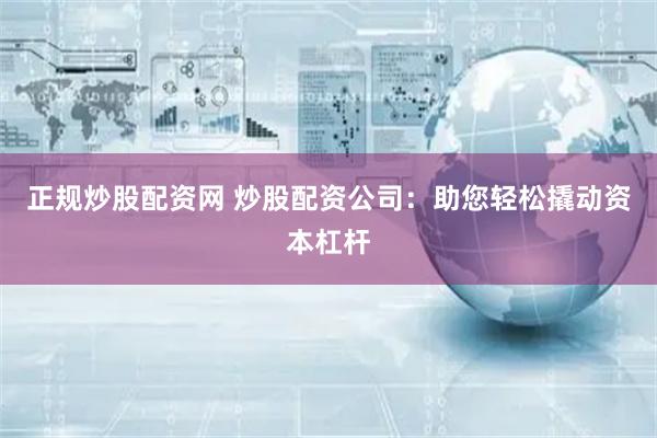正规炒股配资网 炒股配资公司：助您轻松撬动资本杠杆