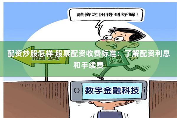 配资炒股怎样 股票配资收费标准：了解配资利息和手续费