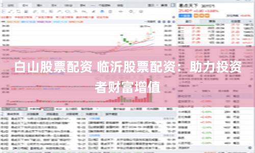 白山股票配资 临沂股票配资：助力投资者财富增值