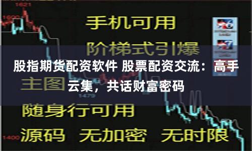 股指期货配资软件 股票配资交流：高手云集，共话财富密码