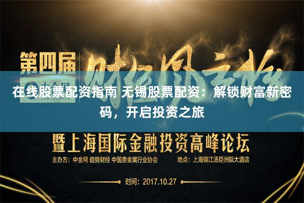 在线股票配资指南 无锡股票配资：解锁财富新密码，开启投资之旅