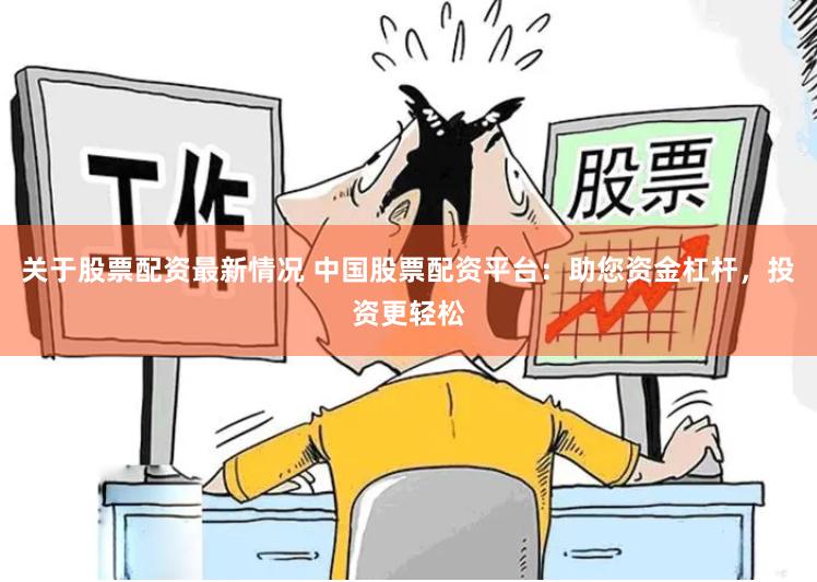 关于股票配资最新情况 中国股票配资平台：助您资金杠杆，投资更轻松