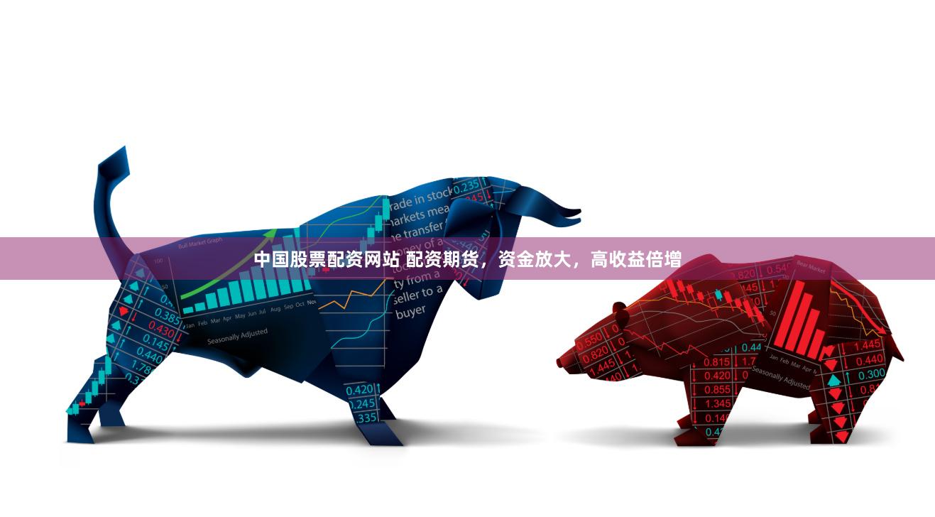中国股票配资网站 配资期货，资金放大，高收益倍增
