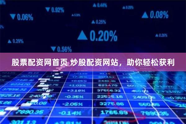 股票配资网首页 炒股配资网站，助你轻松获利