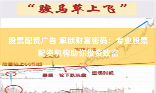 股票配资广告 解锁财富密码：专业股票配资机构助你投资致富