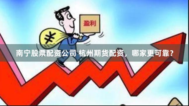 南宁股票配资公司 杭州期货配资，哪家更可靠？
