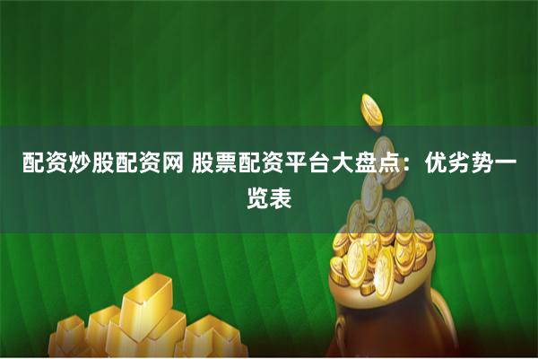 配资炒股配资网 股票配资平台大盘点：优劣势一览表