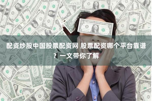 配资炒股中国股票配资网 股票配资哪个平台靠谱？一文带你了解
