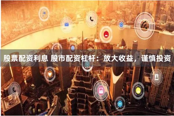 股票配资利息 股市配资杠杆：放大收益，谨慎投资