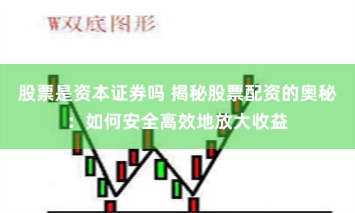 股票是资本证券吗 揭秘股票配资的奥秘：如何安全高效地放大收益