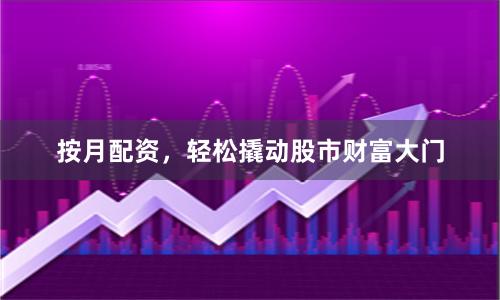按月配资，轻松撬动股市财富大门