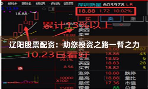 辽阳股票配资：助您投资之路一臂之力