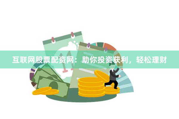 互联网股票配资网：助你投资获利，轻松理财