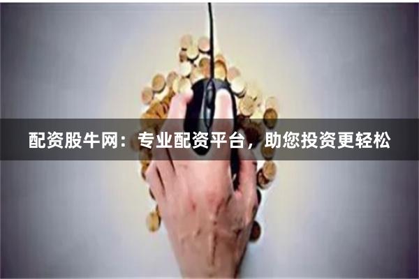 配资股牛网：专业配资平台，助您投资更轻松