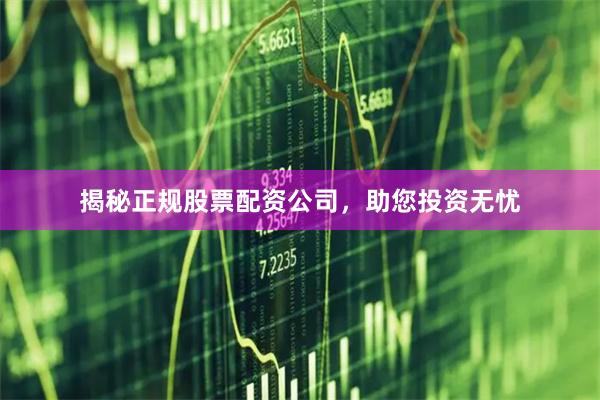 揭秘正规股票配资公司，助您投资无忧