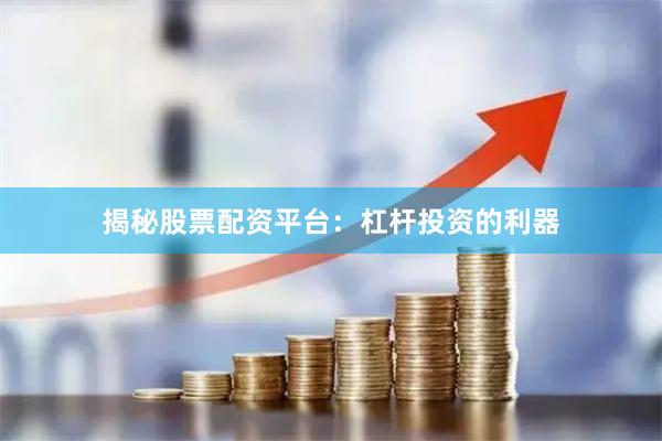 揭秘股票配资平台：杠杆投资的利器