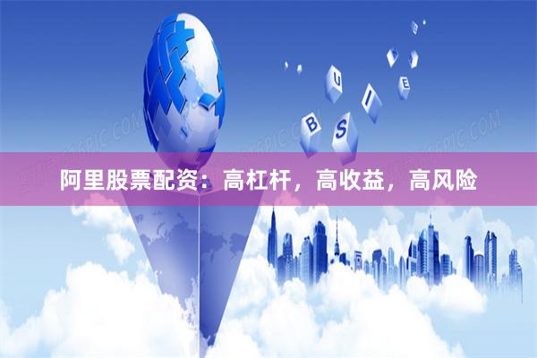 阿里股票配资：高杠杆，高收益，高风险