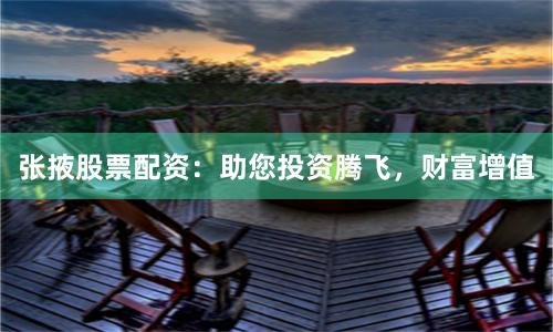 张掖股票配资：助您投资腾飞，财富增值