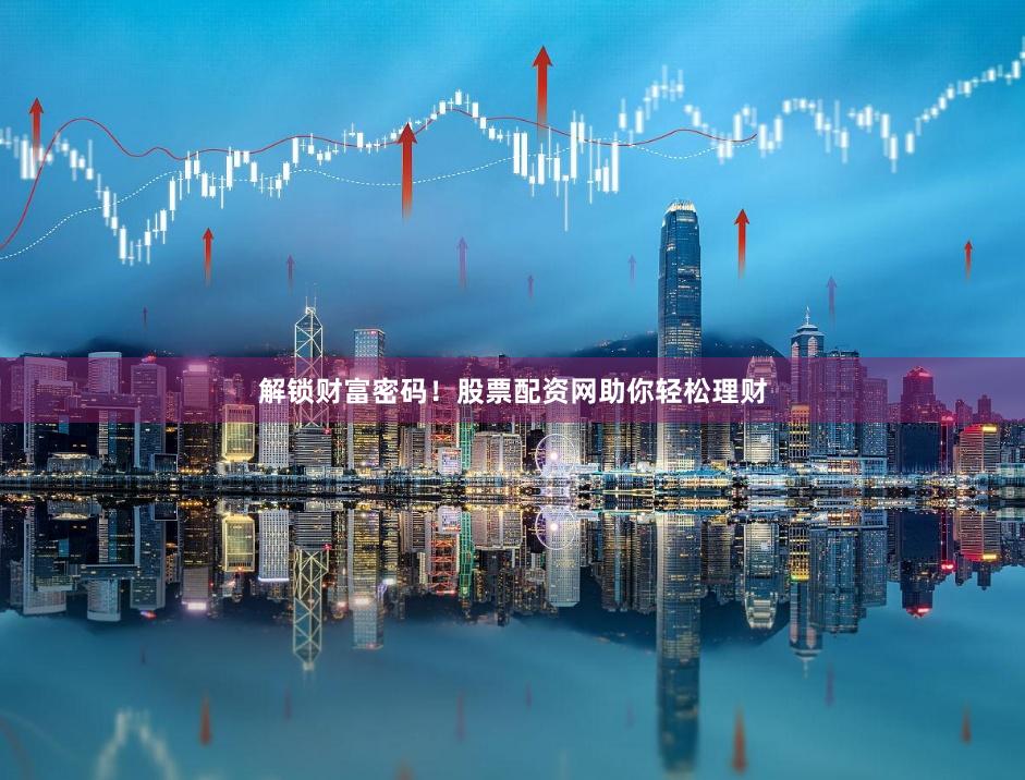 解锁财富密码！股票配资网助你轻松理财