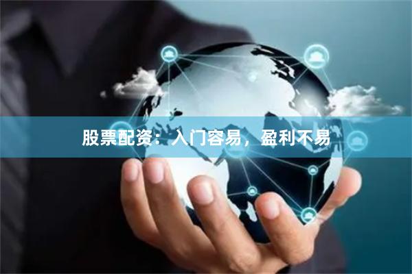 股票配资：入门容易，盈利不易