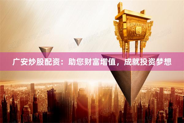 广安炒股配资：助您财富增值，成就投资梦想