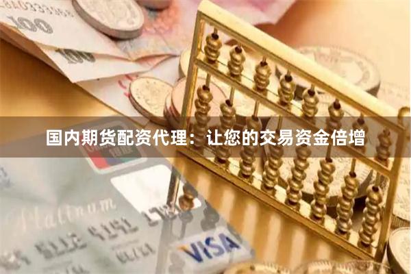 国内期货配资代理：让您的交易资金倍增