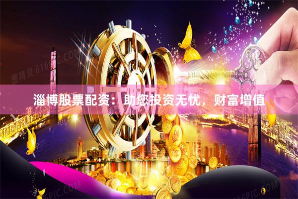 淄博股票配资：助您投资无忧，财富增值