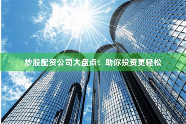 炒股配资公司大盘点：助你投资更轻松