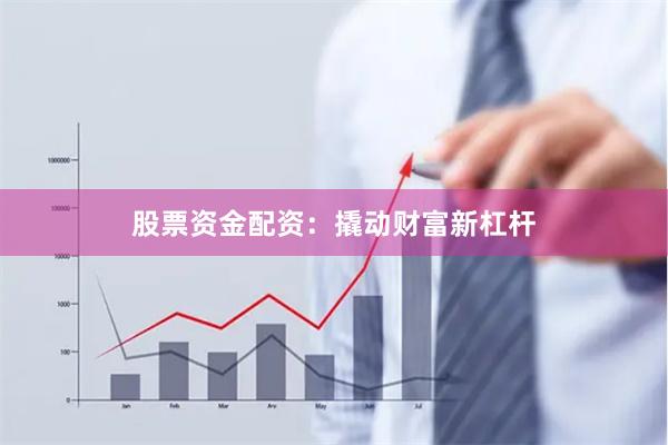 股票资金配资：撬动财富新杠杆
