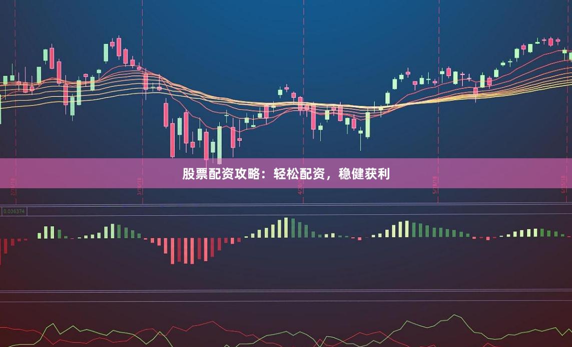 股票配资攻略：轻松配资，稳健获利