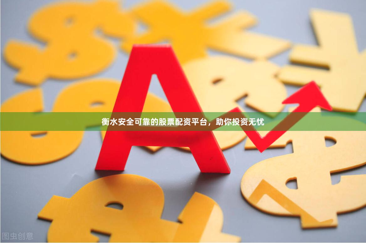 衡水安全可靠的股票配资平台，助你投资无忧