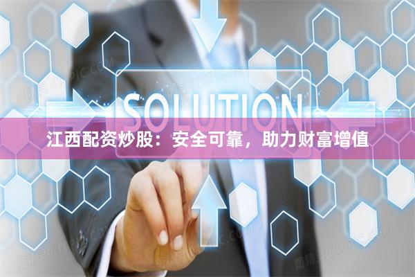 江西配资炒股：安全可靠，助力财富增值