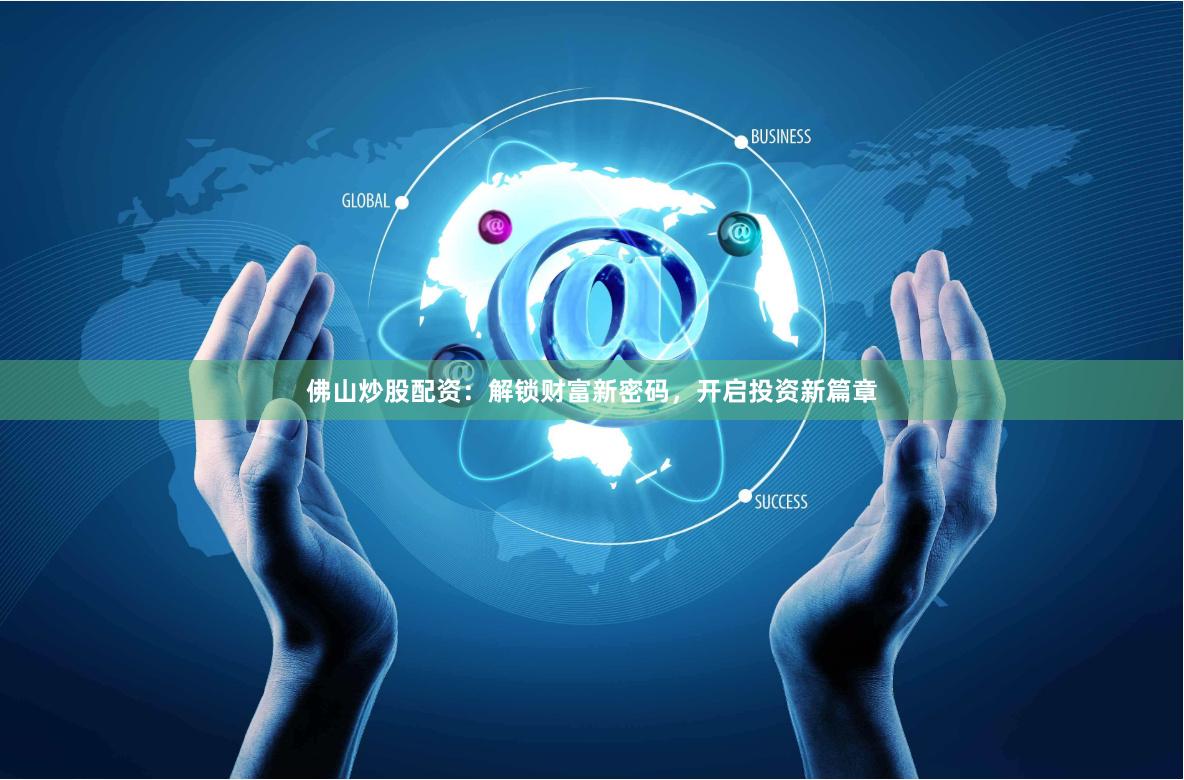 佛山炒股配资：解锁财富新密码，开启投资新篇章