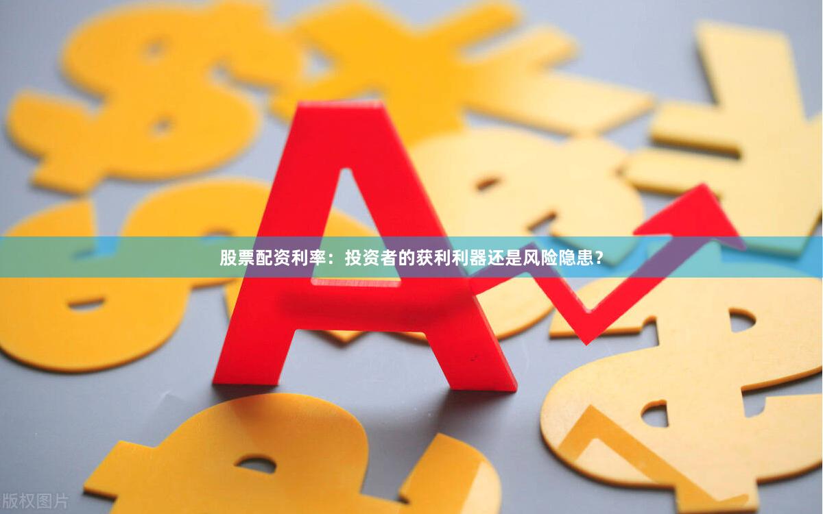 股票配资利率：投资者的获利利器还是风险隐患？