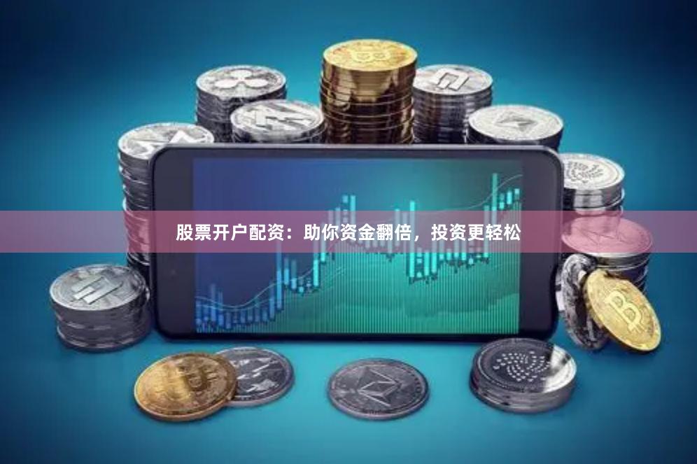 股票开户配资：助你资金翻倍，投资更轻松