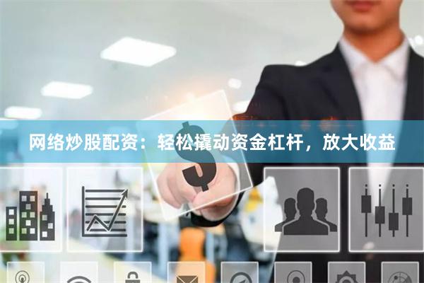 网络炒股配资：轻松撬动资金杠杆，放大收益