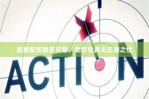 股票配资稳妥可靠，助您投资无后顾之忧