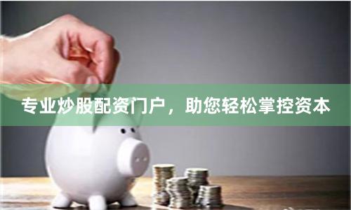 专业炒股配资门户，助您轻松掌控资本