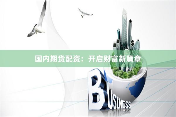 国内期货配资：开启财富新篇章
